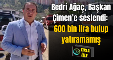 Bedri Ağaç, Başkan Çimen’e seslendi: 600 bin lira bulup yatıramamış