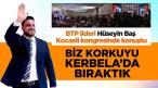 BTP Genel Başkanı Hüseyin Baş: Biz korkuyu Kerbela’da bıraktık