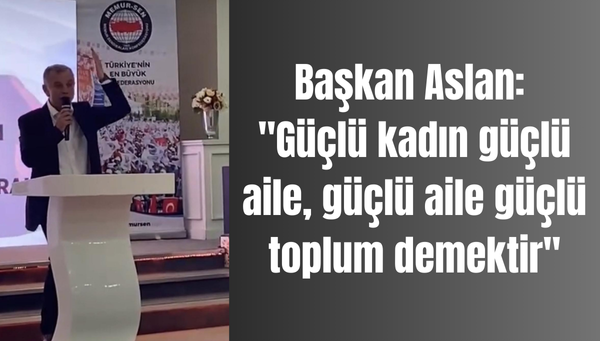 Başkan Aslan: “Güçlü kadın güçlü aile, güçlü aile güçlü toplum demektir”