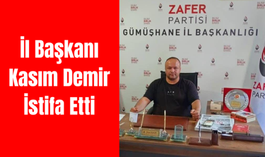 Zafer Partisi Gümüşhane İl Başkanı Kasım Demir İstifa Etti!
