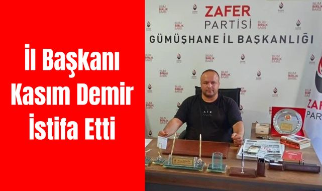Zafer Partisi Gümüşhane İl Başkanı Kasım Demir İstifa Etti!